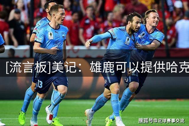 [流言板]美记：雄鹿可以提供哈克斯、AJ-格林或小波特交易得到沃特森